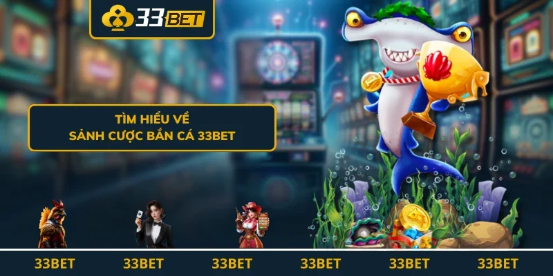 Tìm hiểu về sảnh cược bắn cá 33BET