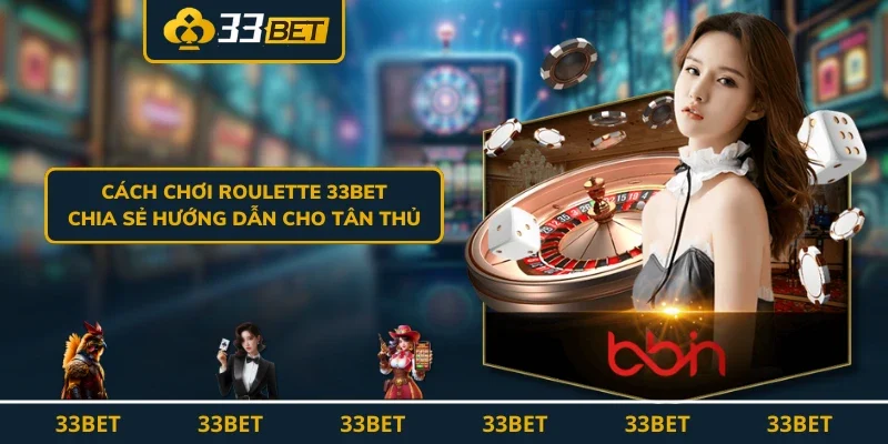 Cách Chơi Roulette 33BET - Chia Sẻ Hướng Dẫn Cho Tân Thủ