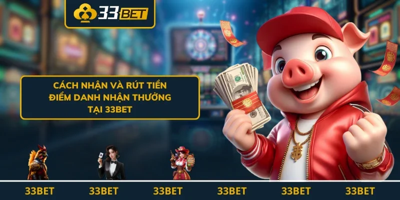 Cách nhận và rút tiền Điểm Danh Nhận Thưởng tại 33BET