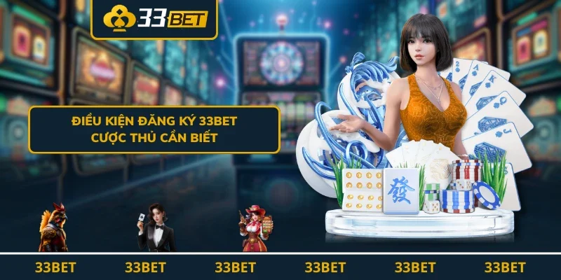Điều kiện đăng ký 33BET cược thủ cần biết