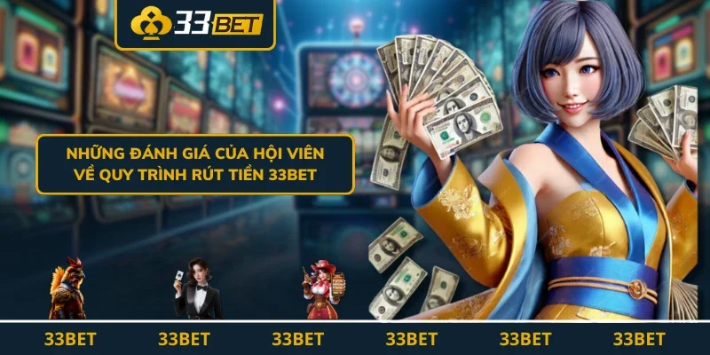 Những đánh giá của hội viên về quy trình rút tiền 33BET