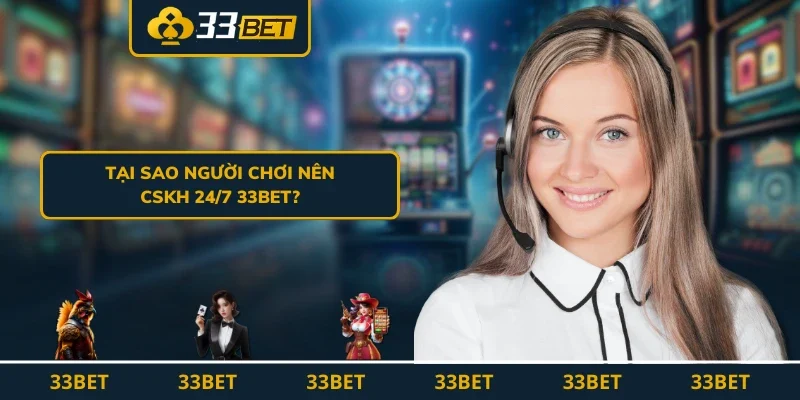 Tại sao người chơi nên CSKH 24/7 33BET?