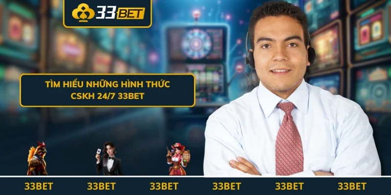 Tìm hiểu những hình thức CSKH 24/7 33BET